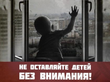 Следственное управление призывает граждан быть предельно бдительными и не оставлять детей у открытых окон