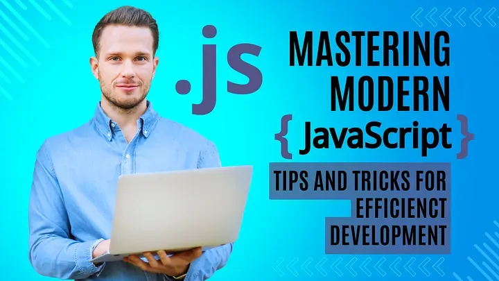Mastering Modern JavaScript: Tips and Tricks for Efficient Development
