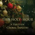 This Holy Hour: A Yuletide Choral Tapestry