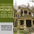 The Simon Benson house besides text that reads, "Oregon's Historic Homes and the People Who Lived in Them", "March 14 10 AM - 11:30 PM Architectural Heritage Center 701 SE Grand"