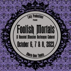 FOOLISH MORTALS: A Haunted Mansion Burlesque Cabaret