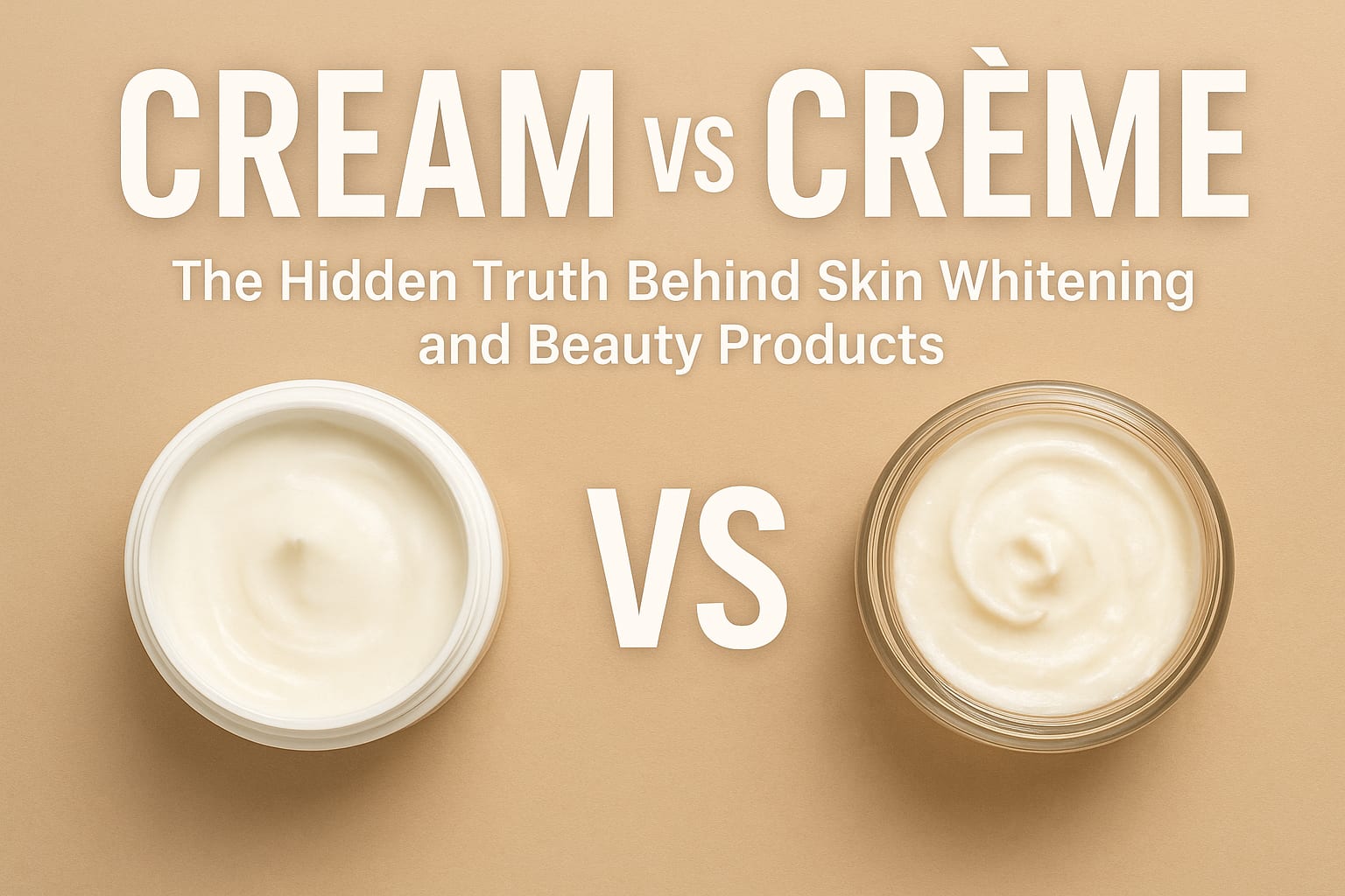 Cream vs Crème: The Hidden Truth Behind Skin Whitening and Beauty Products