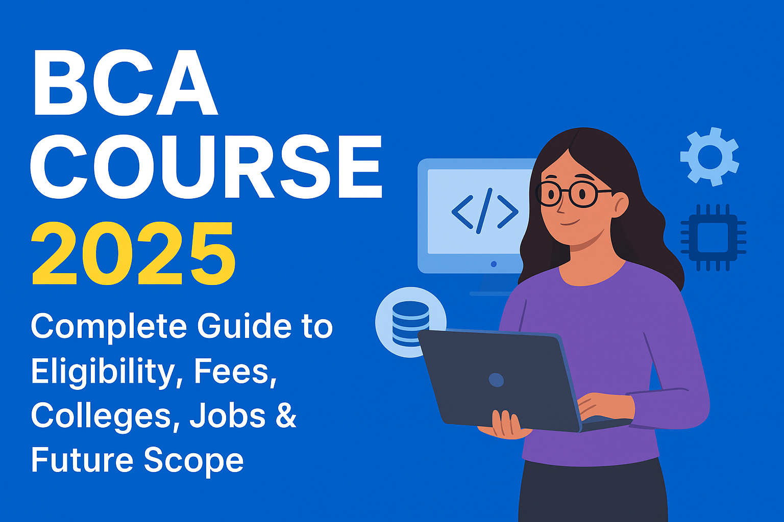 BCA Course 2025 – Complete Guide to Eligibility, Fees, Colleges, Jobs & Future Scope