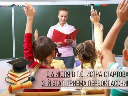 С 6 июля в г.о. Истра стартовал 3 этап приема первоклассников