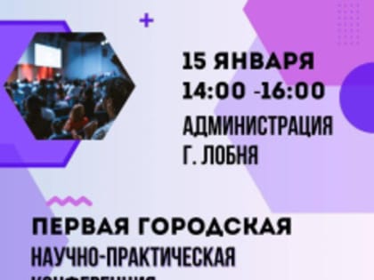 Жителей Лобни приглашают на научно-практическую конференцию