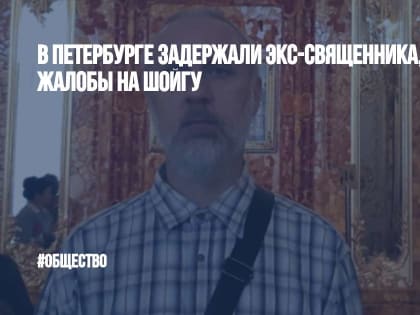 В Петербурге задержали экс-священника, писавшего жалобы на Шойгу