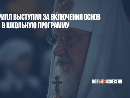 Патриарх Кирилл выступил за включения основ православия в школьную программу