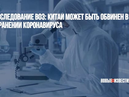 Новое расследование ВОЗ: Китай может быть обвинен в распространении коронавируса