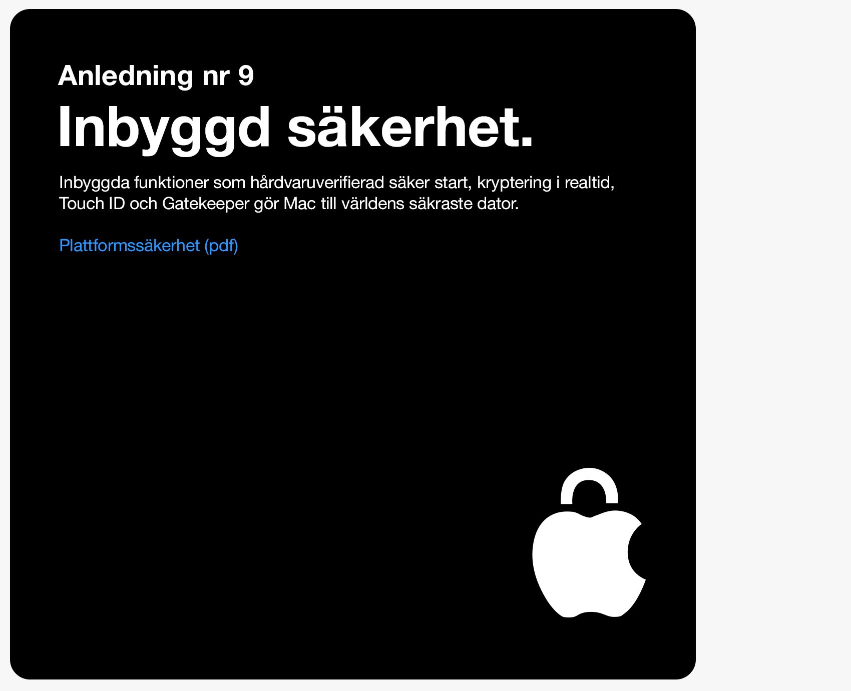 Anledning 9. Inbyggd säkerhet. Inbyggda funktioner som hårdvaruverifierad säker start, kryptering i realtid, Touch ID och Gatekeeper gör Mac till världens säkraste dator.