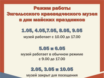 Режим работы Энгельсского краеведческого музея в дни майских праздников.