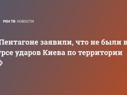 В Пентагоне заявили, что не были в курсе ударов Киева по территории РФ