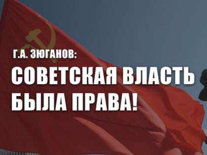 Г.А. Зюганов: Советская власть была права!