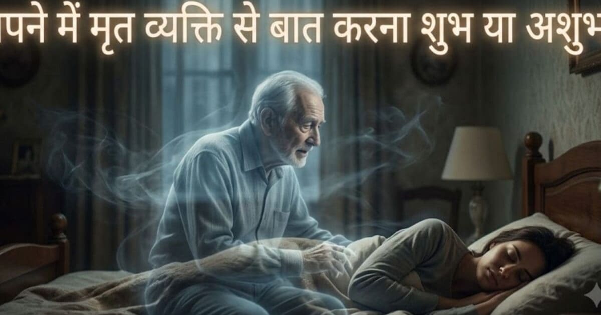 सपने में मृत रिश्तेदार का दिखना और बोलना: किस्मत खुलने का इशारा या आने वाले संकट की चेतावनी?