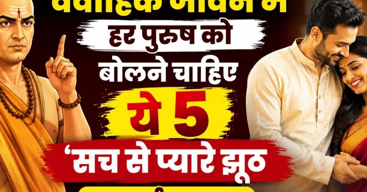 Chanakya Niti: शादीशुदा जिंदगी में हर मर्द को बोलने चाहिए ये 5 सफेद झूठ, आचार्य चाणक्य ने भी माना इन्हें सही