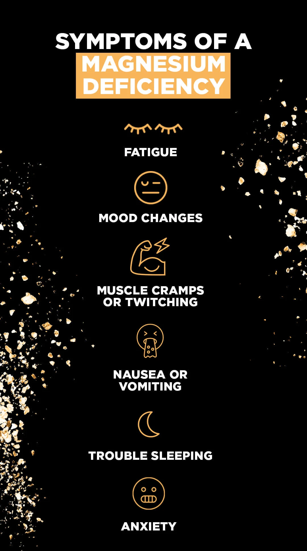 Symptoms of a magnesium deficiency: Fatigue, Mood changes, Muscle cramps or twitching, Irregular heartbeat, Nausea or vomiting, Trouble sleeping, Anxiety 