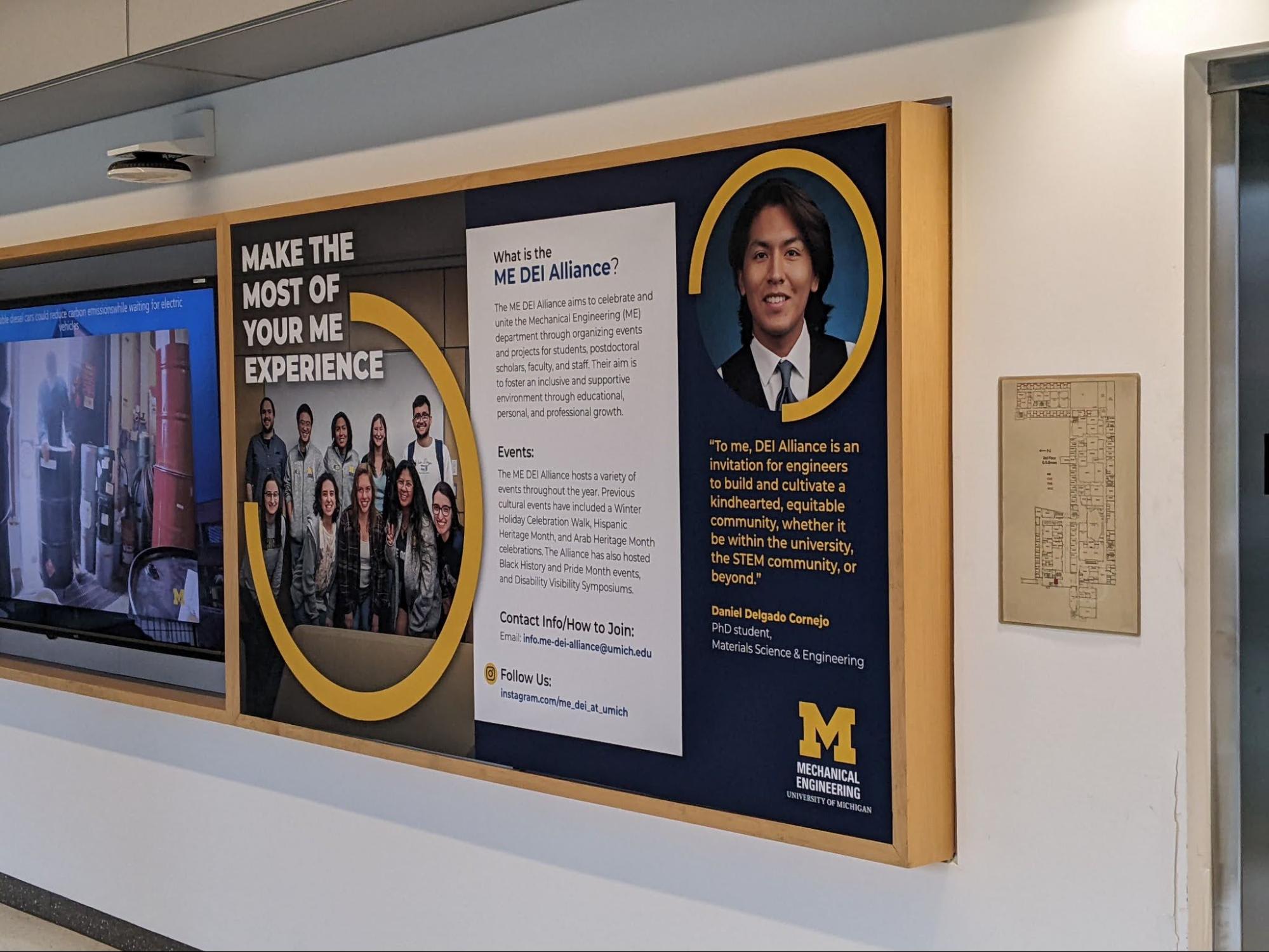 The wood display case at the building's entrance was refurbished with a framed graphic dedicated to showcasing ME's student organizations. This display will be regularly updated to highlight the dynamic involvement and accomplishments of these groups, encouraging all to "Make the Most of Your ME Experience."