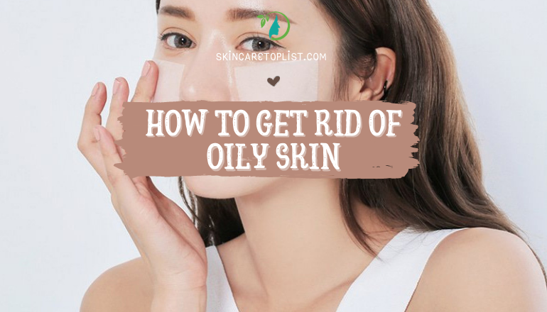 How to Get Rid of Oily Skin