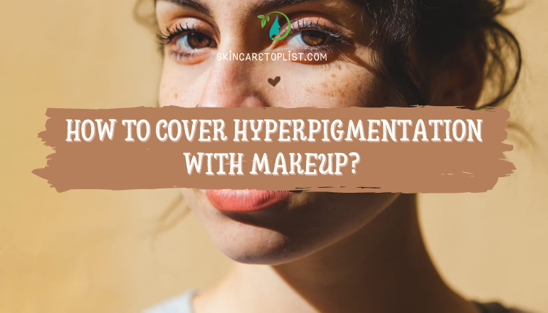 How to Cover Hyperpigmentation With Makeup?