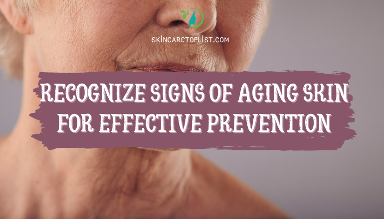 Recognize Signs of Aging Skin for Effective Prevention