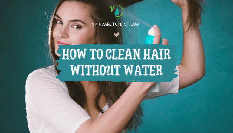 How to Clean Hair Without Water? Useful Hair Tips for a Busy Life