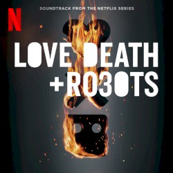 Love, Death & Robots (Soundtrack From the Netflix Series)