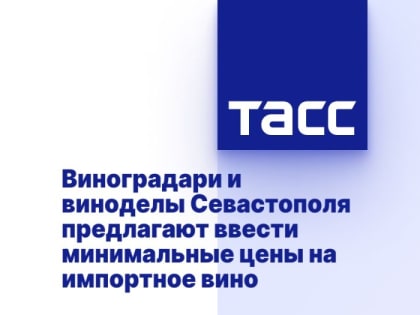 Виноградари и виноделы Севастополя предлагают ввести минимальные цены на импортное вино
