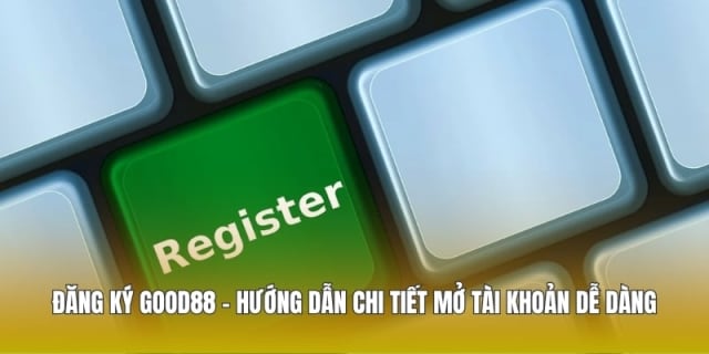 Đăng Ký Good88 - Hướng Dẫn Chi Tiết Mở Tài Khoản Dễ Dàng