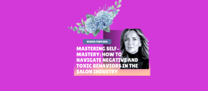 Mastering Self-Mastery: How to Navigate Negative and Toxic Behaviors in the Salon Industry