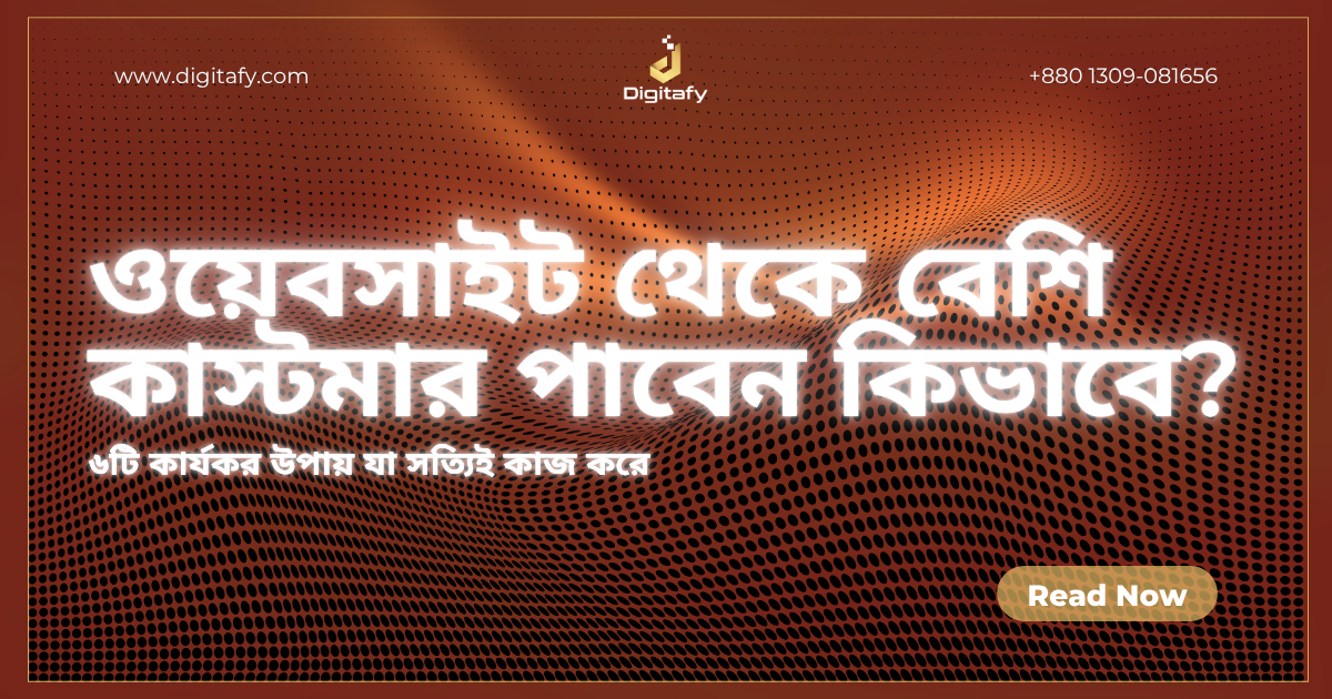 ওয়েবসাইট থেকে কিভাবে বেশি কাস্টমার পাবেন? ৬টি কার্যকর উপায়