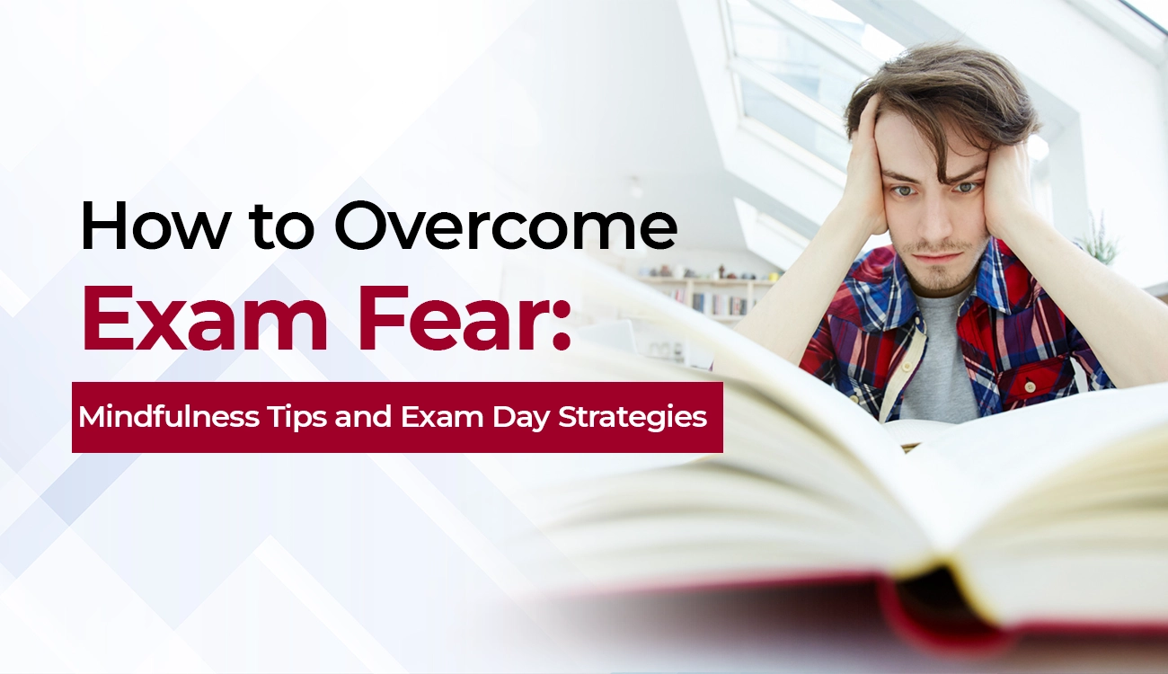 How to Overcome Exam Fear: Mindfulness Tips and Exam Day Strategies
