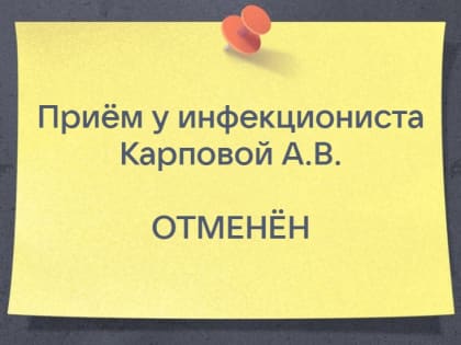 Во взрослой поликлинике приём у врача-инфекциониста Карповой Алины Васильевны отменён.