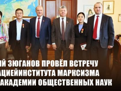 Геннадий Зюганов провёл встречу с делегацией Института марксизма Китайской академии общественных наук