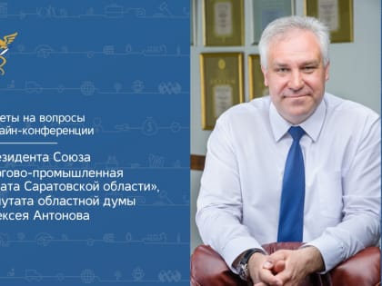 Те, кто посвятил себя бизнесу — в некоторой степени герои: глава саратовской ТПП Алексей Антонов ответил на вопросы онлайн-конференции