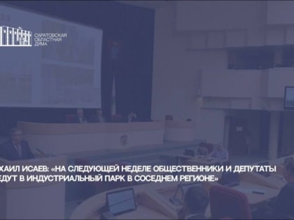 Михаил Исаев: «На следующей неделе общественники и депутаты поедут в индустриальный парк в соседнем регионе»