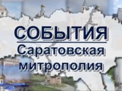 В эфир выйдет новый выпуск программы «События: Саратовская митрополия»