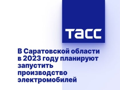 В Саратовской области в 2023 году планируют запустить производство электромобилей