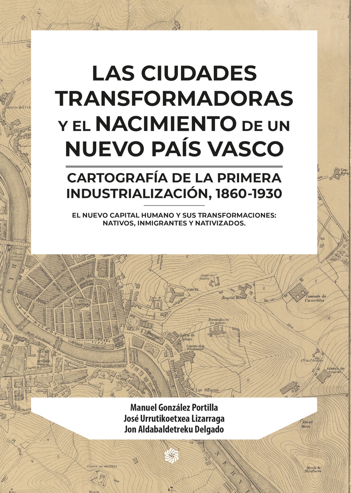 Portada de Las ciudades transformadoras y el nacimiento de un nuevo País Vasco. Cartografía de la primera industrialización, 1860-1930