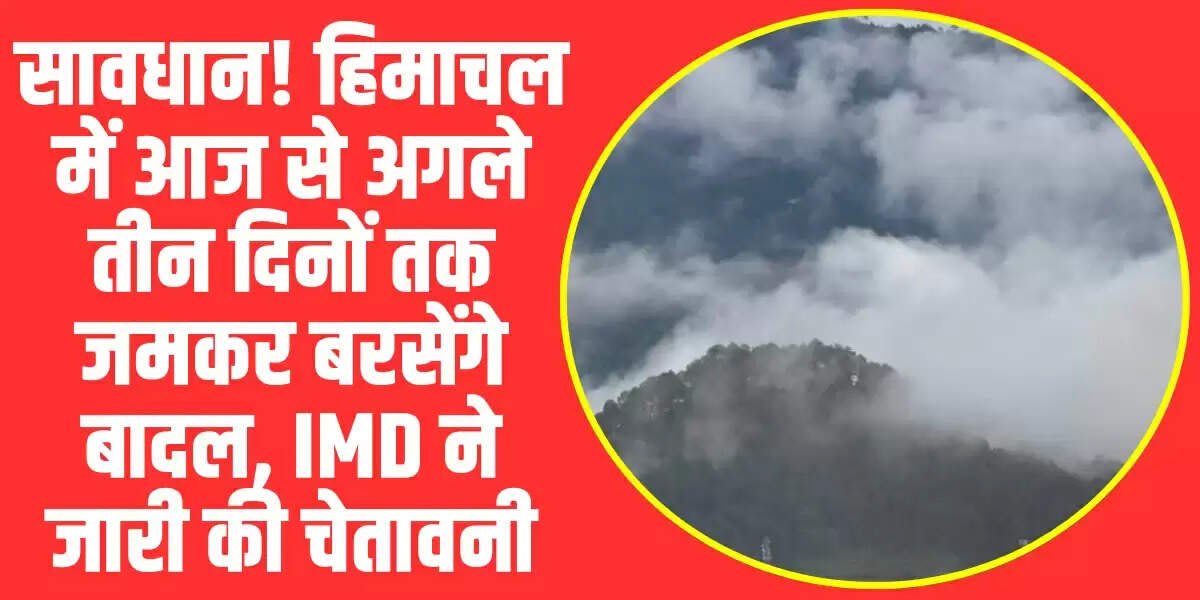 Himachal Weather: सावधान! हिमाचल में अगले तीन दिनों तक जमकर बरसेंगे बादल, IMD ने जारी किया बड़ा अलर्ट
