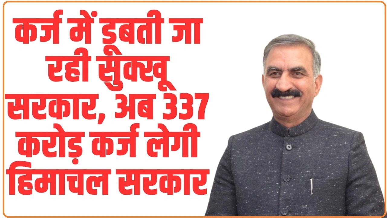 Himachal News: कर्ज में डूबती जा रही सुक्खू सरकार, अब 337 करोड़ कर्ज लेगी हिमाचल सरकार