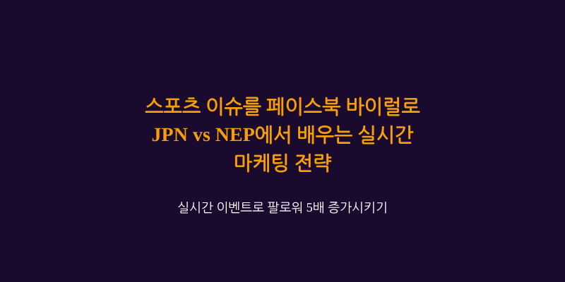 스포츠 이슈를 실시간 콘텐츠로 전환하는 페이스북 마케팅 전략, JPN vs NEP 아시안게임에서 배우는 바이럴 기법