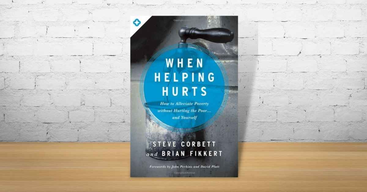 When Helping Hurts: How to Alleviate Poverty Without Hurting the Poor... and Yourself