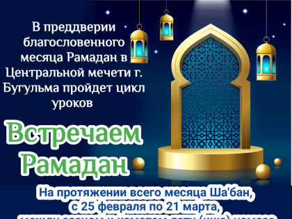 В преддверии благословенного месяца Рамадан в Центральной мечети г. Бугульма пройдет цикл уроков "Встречаем Рамадан"