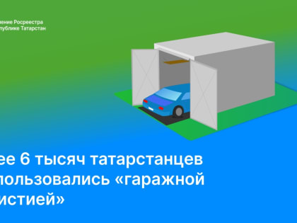 Более 6 тысяч татарстанцев воспользовались «гаражной амнистией»