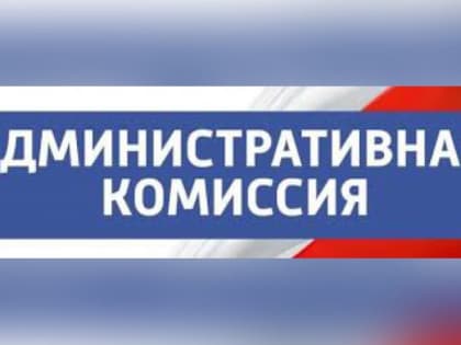 О заседании административной комиссии