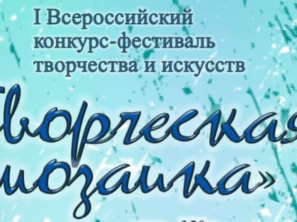 I Всероссийский конкурс-фестиваль творчества и искусств «Творческая мозаика»