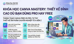 Khóa Học Canva Mastery: Thiết Kế Đỉnh Cao Dù Bạn Dùng Pro Hay Free