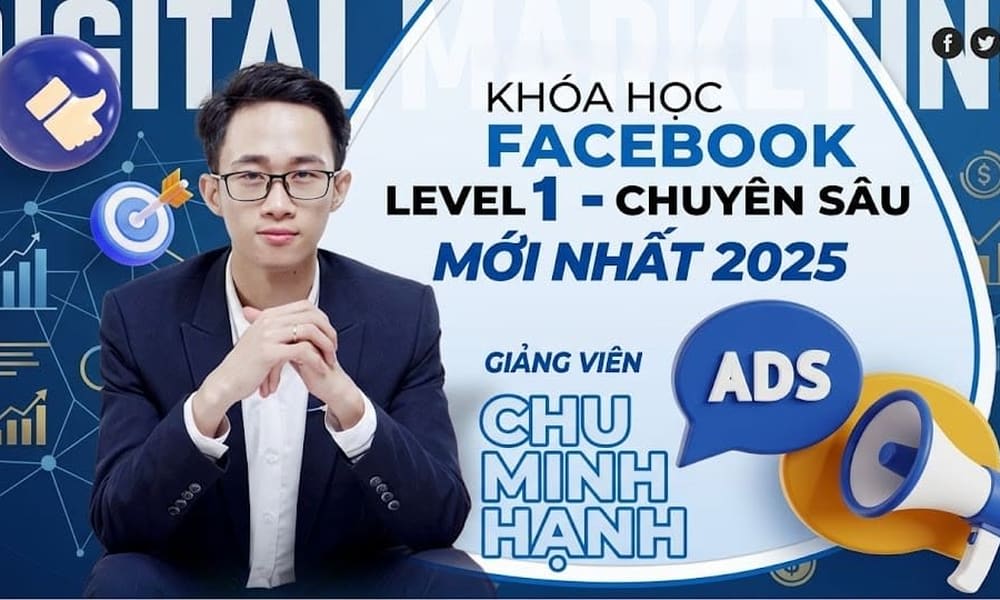 Khóa Học Facebook Ads Chu Minh Hạnh – Level 1 Chuyên Sâu 2025