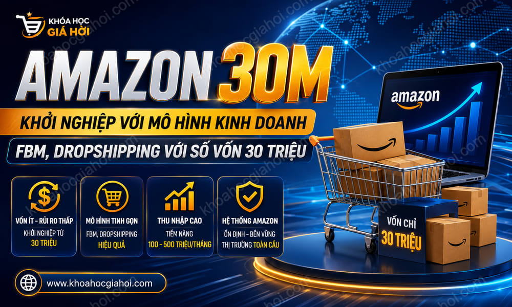 Amazon 30m – Khởi Nghiệp Với Mô Hình Kinh Doanh Fbm, Dropshipping Với Số Vốn 30 Triệu