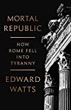 Mortal Republic: How Rome Fell into Tyranny