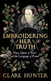 Embroidering Her Truth: The Material World of Mary, Queen of Scots